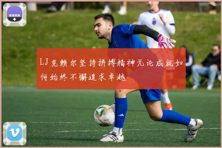 LJ克赖尔坚持拼搏精神无论成就如何始终不懈追求卓越