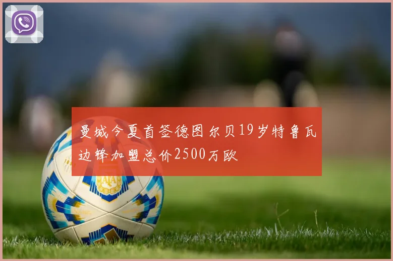 曼城今夏首签德图尔贝19岁特鲁瓦边锋加盟总价2500万欧