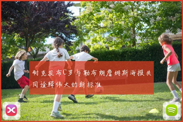 耐克发布C罗与勒布朗詹姆斯海报共同诠释伟大的新标准