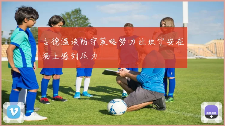 古德温谈防守策略努力让坎宁安在场上感到压力