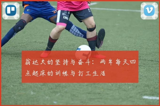 翁达夫的坚持与奋斗：两年每天四点起床的训练与打工生活