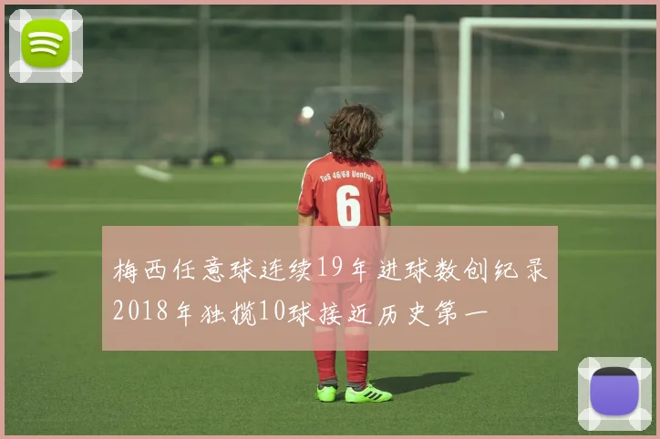 梅西任意球连续19年进球数创纪录2018年独揽10球接近历史第一