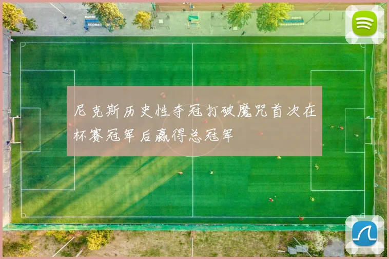 尼克斯历史性夺冠打破魔咒首次在杯赛冠军后赢得总冠军