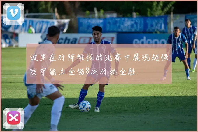 波罗在对阵维拉的比赛中展现超强防守能力全场8次对抗全胜