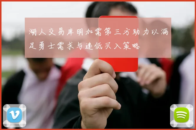 湖人交易库明加需第三方助力以满足勇士需求与逢低买入策略