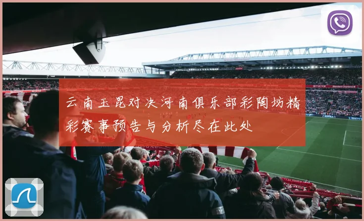 云南玉昆对决河南俱乐部彩陶坊精彩赛事预告与分析尽在此处