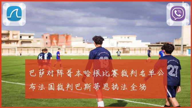 巴萨对阵哥本哈根比赛裁判名单公布法国裁判巴斯蒂恩执法全场
