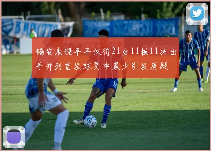 锡安表现平平仅得21分11板11次出手并列首发球员中最少引发质疑